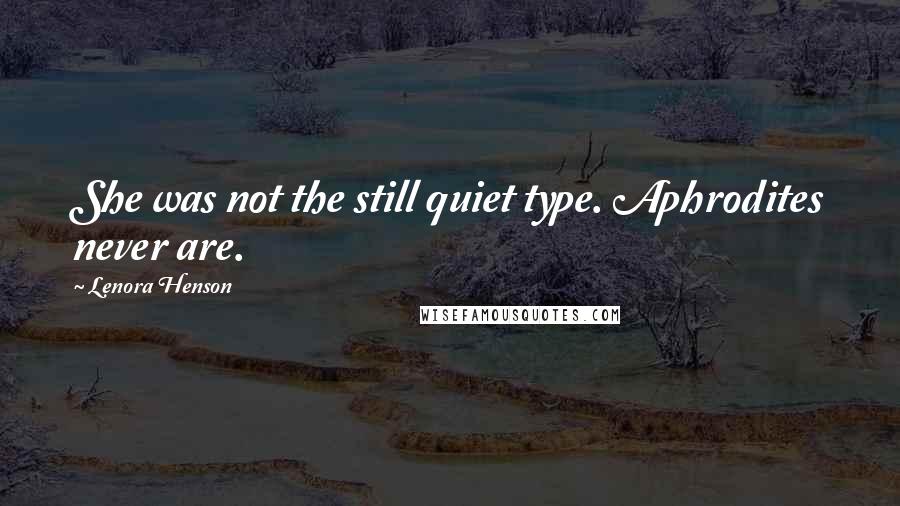 Lenora Henson Quotes: She was not the still quiet type. Aphrodites never are.