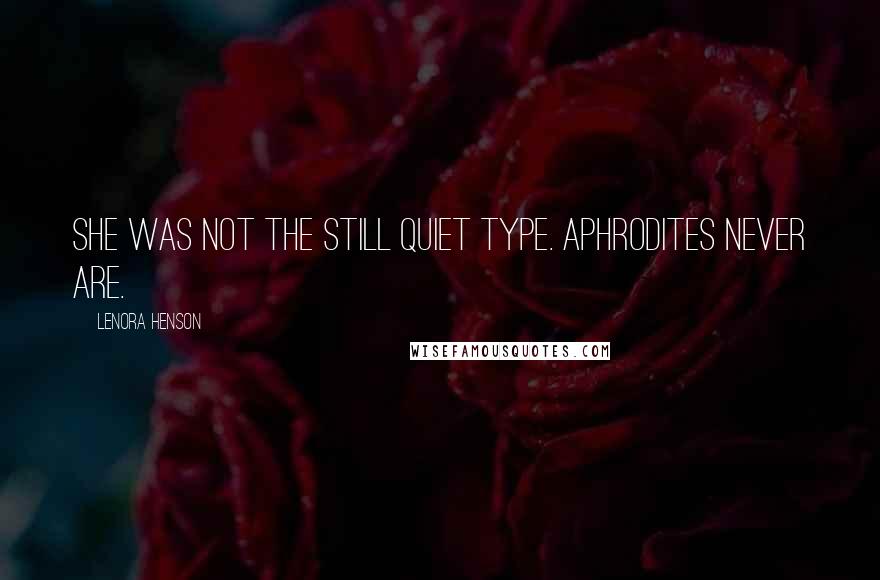 Lenora Henson Quotes: She was not the still quiet type. Aphrodites never are.
