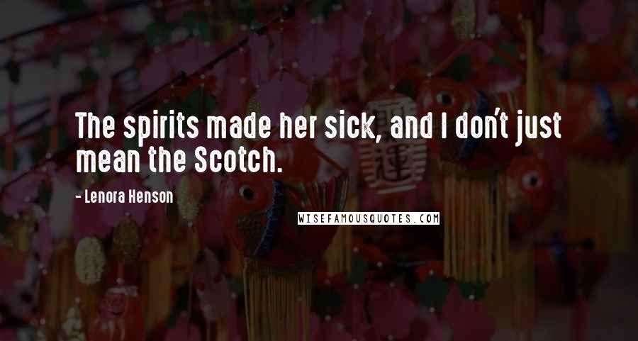 Lenora Henson Quotes: The spirits made her sick, and I don't just mean the Scotch.