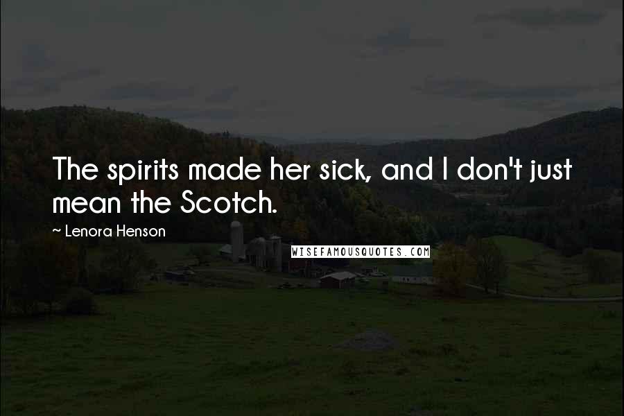 Lenora Henson Quotes: The spirits made her sick, and I don't just mean the Scotch.