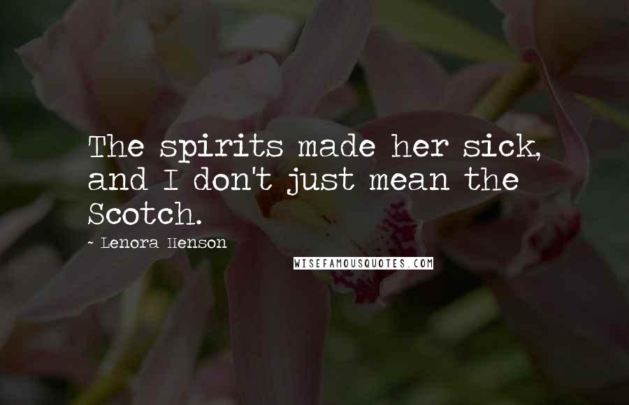 Lenora Henson Quotes: The spirits made her sick, and I don't just mean the Scotch.