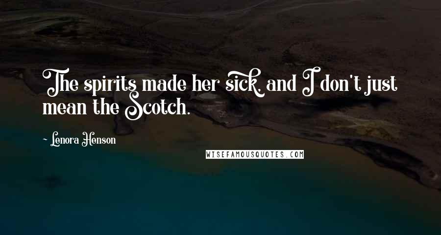 Lenora Henson Quotes: The spirits made her sick, and I don't just mean the Scotch.