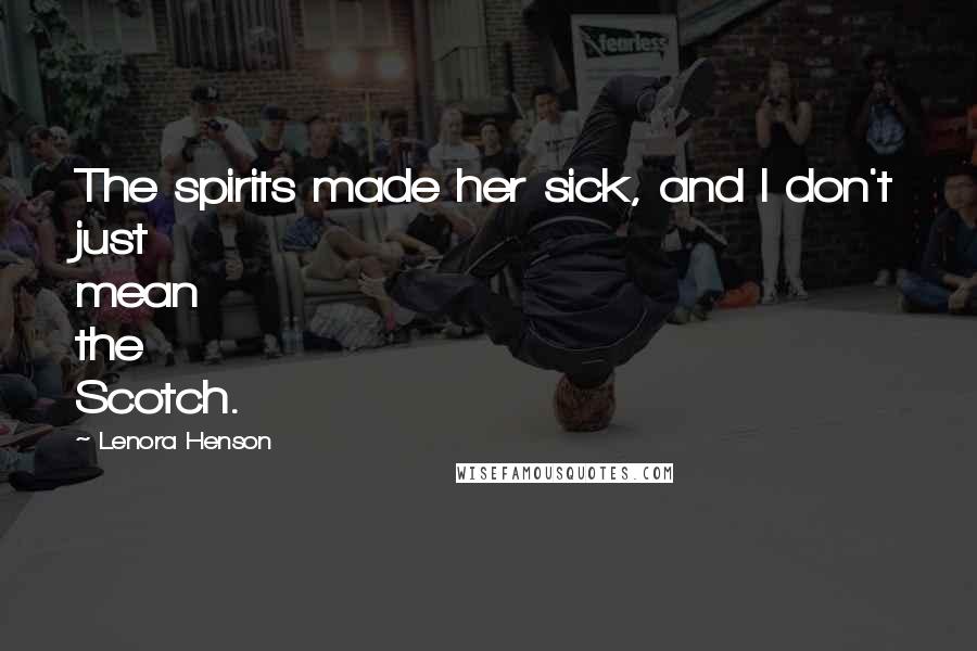 Lenora Henson Quotes: The spirits made her sick, and I don't just mean the Scotch.