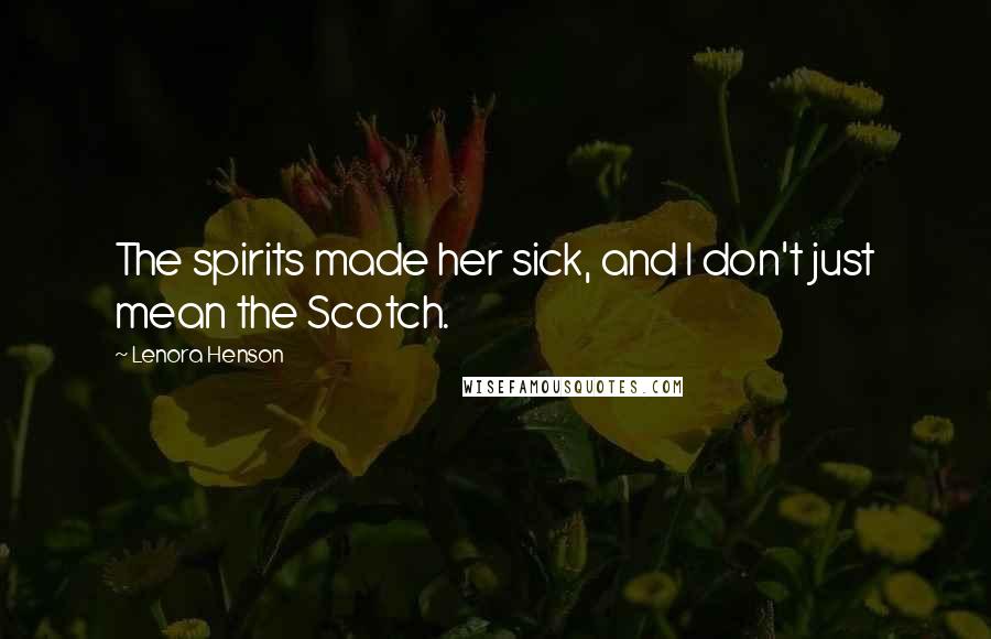 Lenora Henson Quotes: The spirits made her sick, and I don't just mean the Scotch.