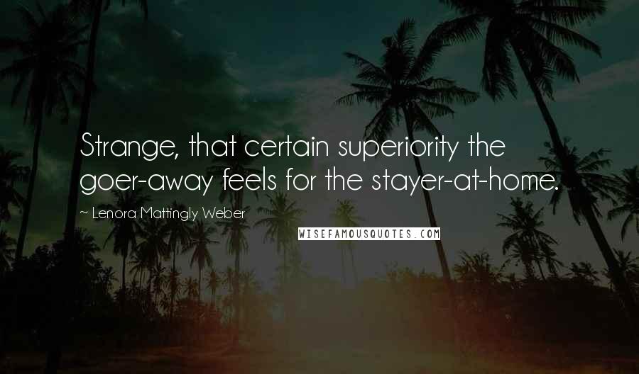 Lenora Mattingly Weber Quotes: Strange, that certain superiority the goer-away feels for the stayer-at-home.