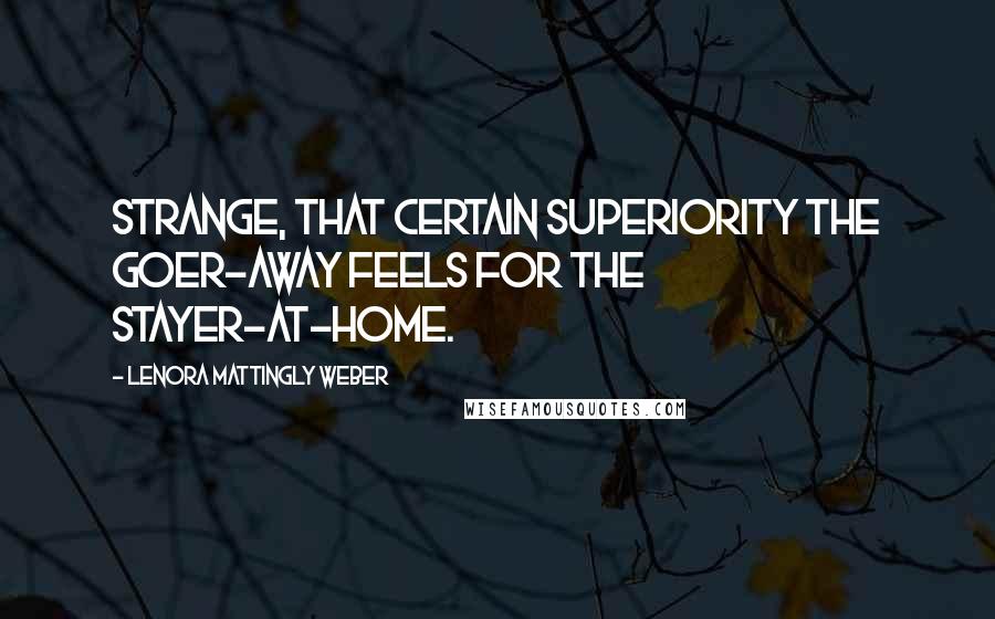 Lenora Mattingly Weber Quotes: Strange, that certain superiority the goer-away feels for the stayer-at-home.