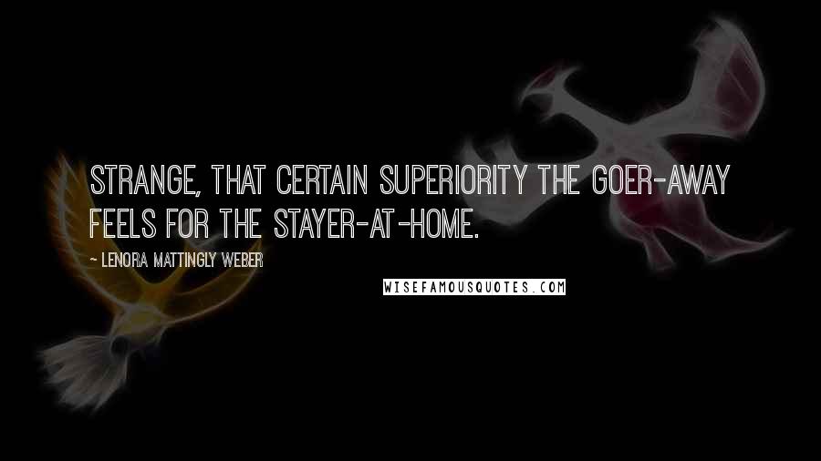 Lenora Mattingly Weber Quotes: Strange, that certain superiority the goer-away feels for the stayer-at-home.