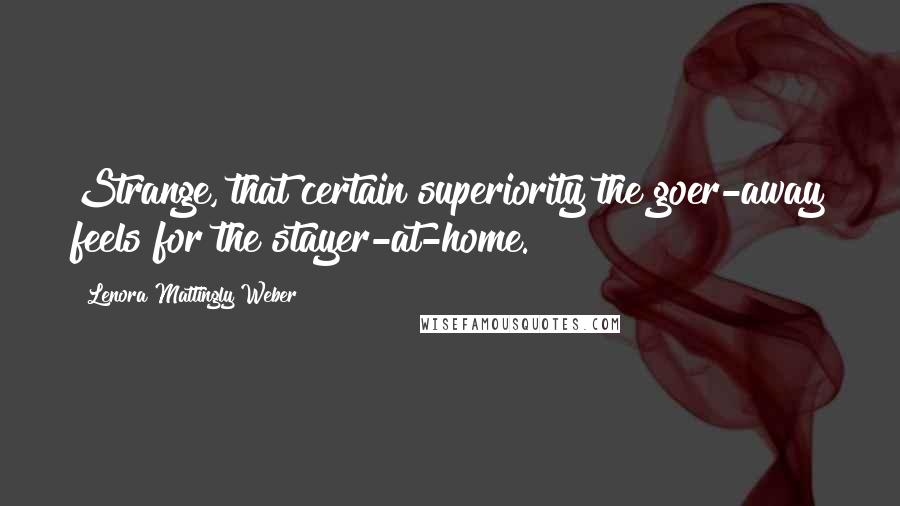 Lenora Mattingly Weber Quotes: Strange, that certain superiority the goer-away feels for the stayer-at-home.