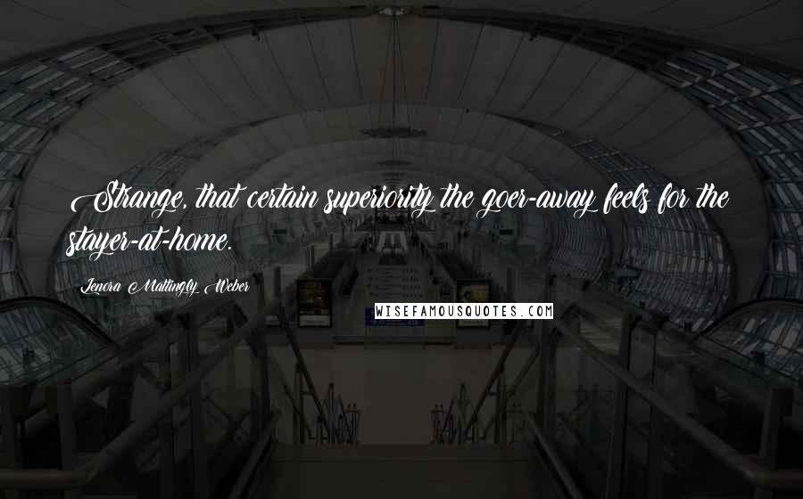 Lenora Mattingly Weber Quotes: Strange, that certain superiority the goer-away feels for the stayer-at-home.