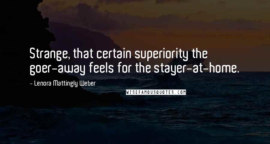 Lenora Mattingly Weber Quotes: Strange, that certain superiority the goer-away feels for the stayer-at-home.