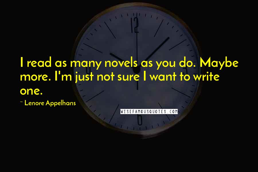 Lenore Appelhans Quotes: I read as many novels as you do. Maybe more. I'm just not sure I want to write one.