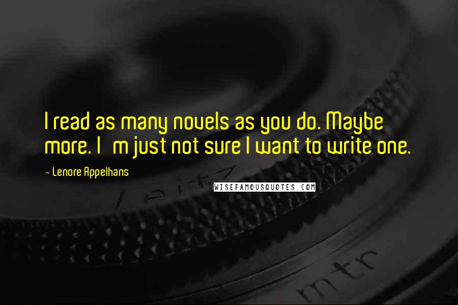 Lenore Appelhans Quotes: I read as many novels as you do. Maybe more. I'm just not sure I want to write one.