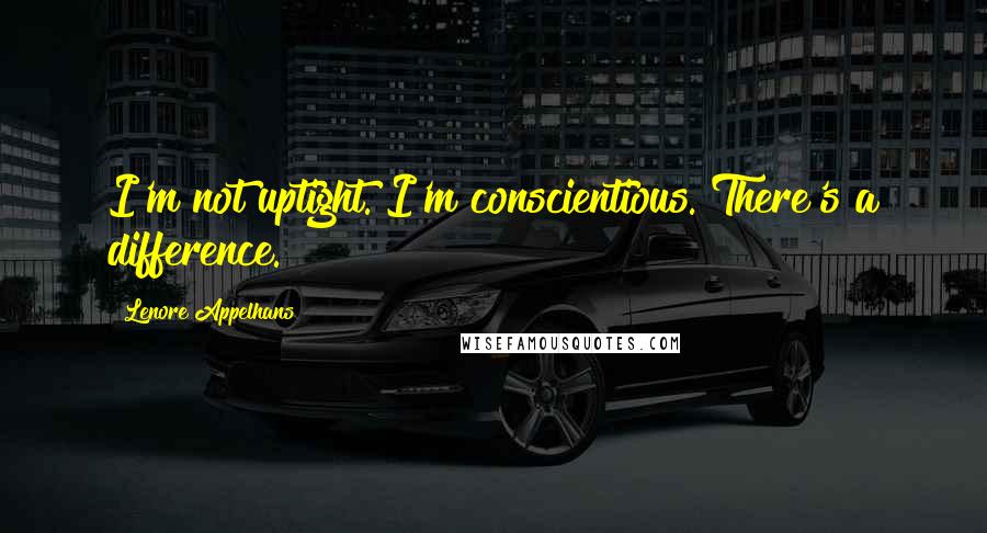 Lenore Appelhans Quotes: I'm not uptight. I'm conscientious. There's a difference.
