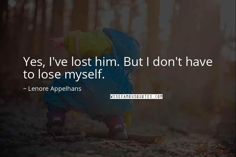 Lenore Appelhans Quotes: Yes, I've lost him. But I don't have to lose myself.