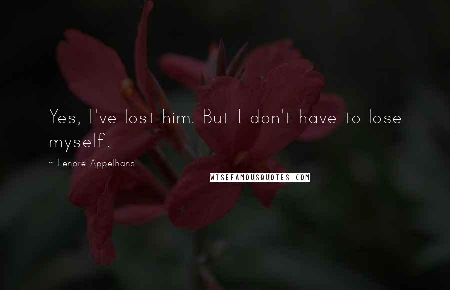 Lenore Appelhans Quotes: Yes, I've lost him. But I don't have to lose myself.