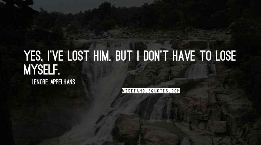 Lenore Appelhans Quotes: Yes, I've lost him. But I don't have to lose myself.
