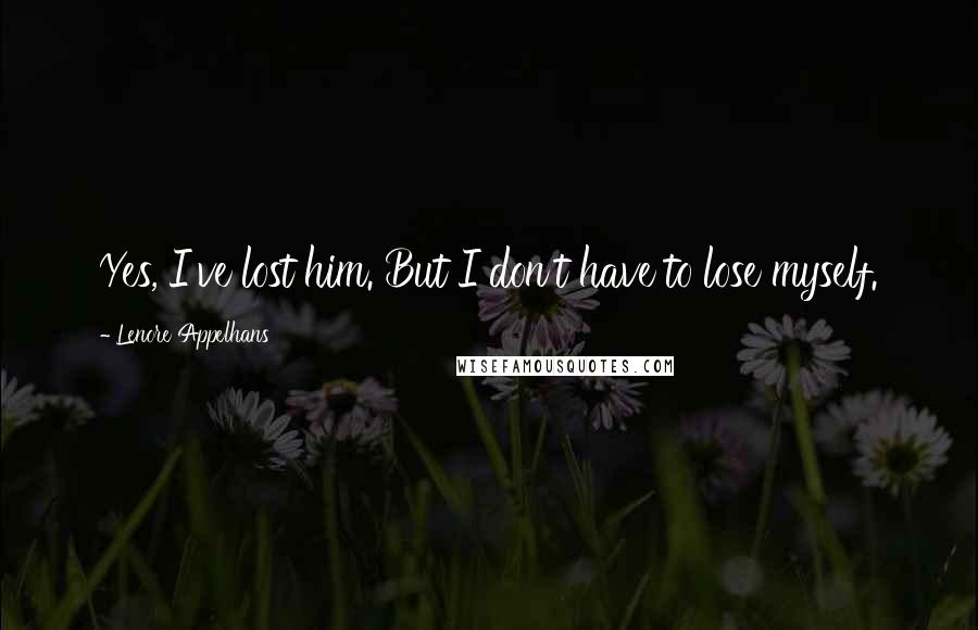 Lenore Appelhans Quotes: Yes, I've lost him. But I don't have to lose myself.