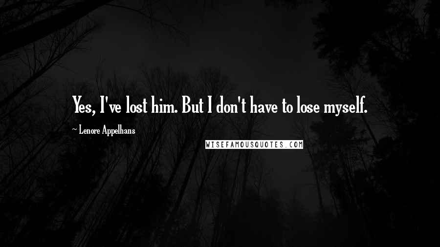 Lenore Appelhans Quotes: Yes, I've lost him. But I don't have to lose myself.