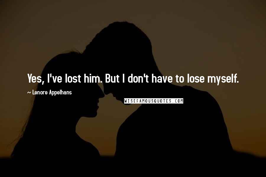 Lenore Appelhans Quotes: Yes, I've lost him. But I don't have to lose myself.