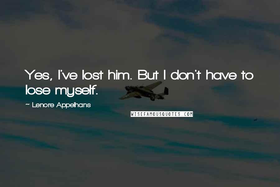 Lenore Appelhans Quotes: Yes, I've lost him. But I don't have to lose myself.