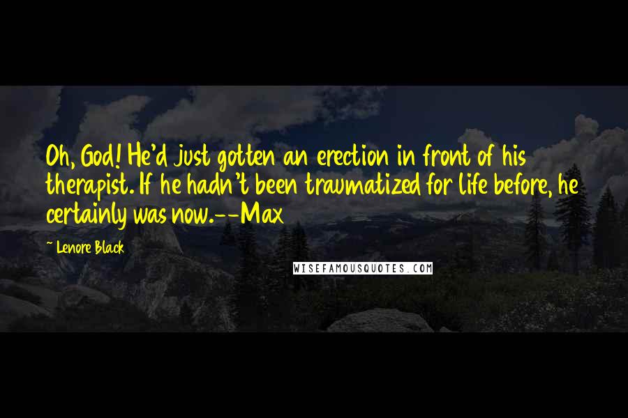 Lenore Black Quotes: Oh, God! He'd just gotten an erection in front of his therapist. If he hadn't been traumatized for life before, he certainly was now.--Max