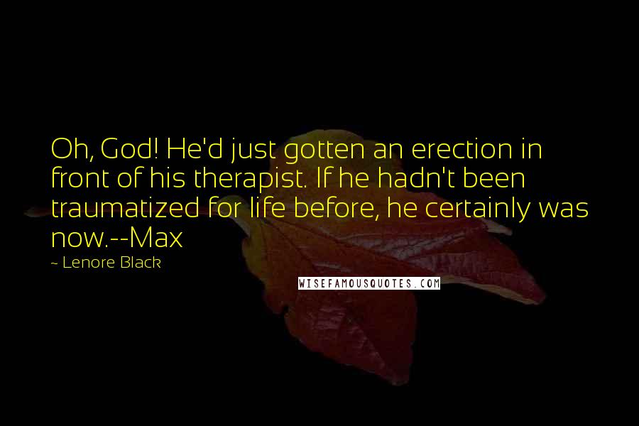 Lenore Black Quotes: Oh, God! He'd just gotten an erection in front of his therapist. If he hadn't been traumatized for life before, he certainly was now.--Max