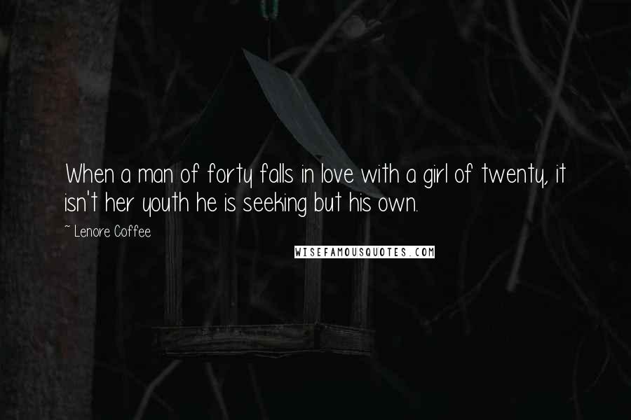 Lenore Coffee Quotes: When a man of forty falls in love with a girl of twenty, it isn't her youth he is seeking but his own.