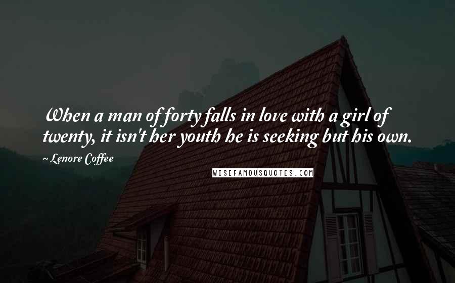 Lenore Coffee Quotes: When a man of forty falls in love with a girl of twenty, it isn't her youth he is seeking but his own.