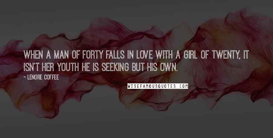 Lenore Coffee Quotes: When a man of forty falls in love with a girl of twenty, it isn't her youth he is seeking but his own.
