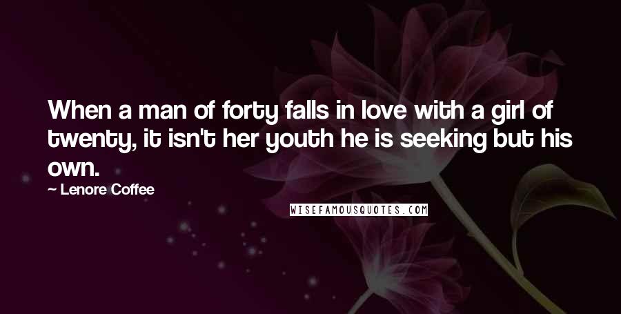 Lenore Coffee Quotes: When a man of forty falls in love with a girl of twenty, it isn't her youth he is seeking but his own.