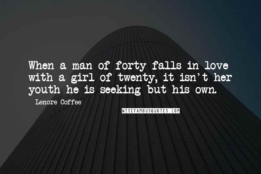 Lenore Coffee Quotes: When a man of forty falls in love with a girl of twenty, it isn't her youth he is seeking but his own.