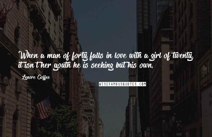 Lenore Coffee Quotes: When a man of forty falls in love with a girl of twenty, it isn't her youth he is seeking but his own.