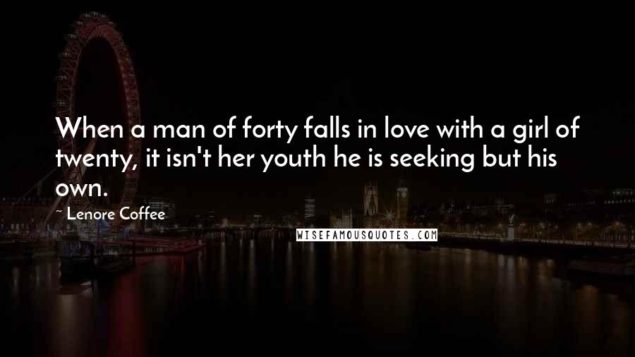 Lenore Coffee Quotes: When a man of forty falls in love with a girl of twenty, it isn't her youth he is seeking but his own.