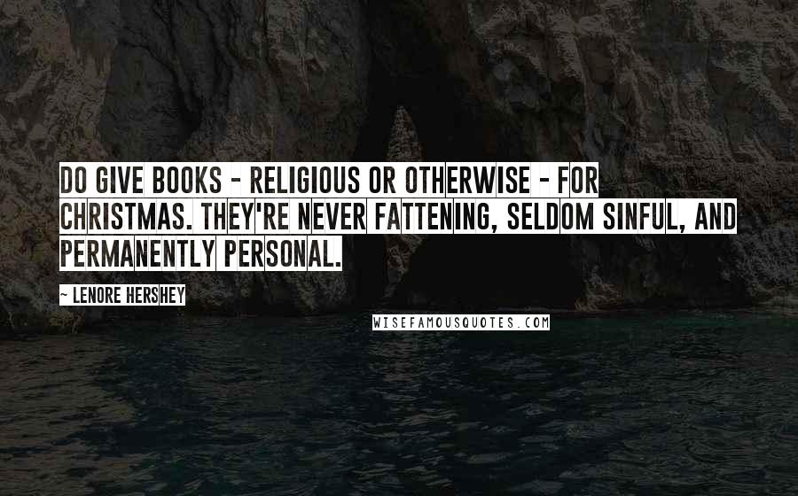 Lenore Hershey Quotes: Do give books - religious or otherwise - for Christmas. They're never fattening, seldom sinful, and permanently personal.