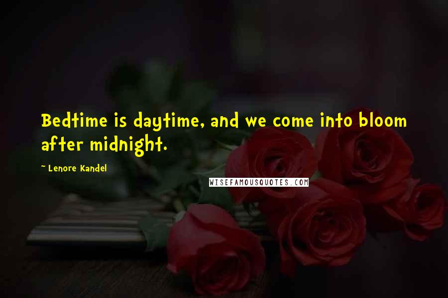 Lenore Kandel Quotes: Bedtime is daytime, and we come into bloom after midnight.