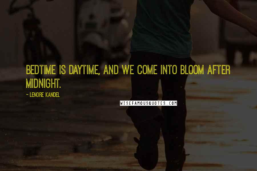 Lenore Kandel Quotes: Bedtime is daytime, and we come into bloom after midnight.