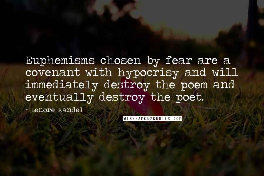 Lenore Kandel Quotes: Euphemisms chosen by fear are a covenant with hypocrisy and will immediately destroy the poem and eventually destroy the poet.