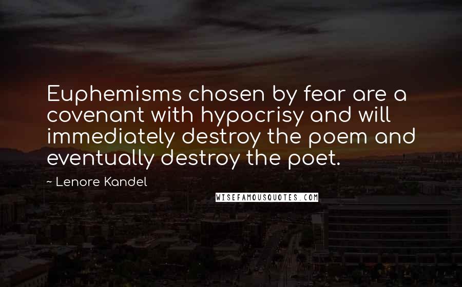 Lenore Kandel Quotes: Euphemisms chosen by fear are a covenant with hypocrisy and will immediately destroy the poem and eventually destroy the poet.