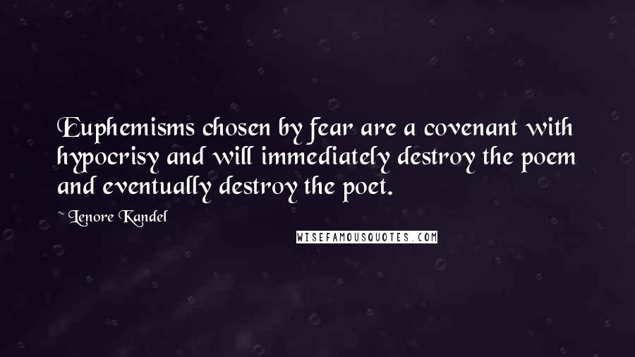 Lenore Kandel Quotes: Euphemisms chosen by fear are a covenant with hypocrisy and will immediately destroy the poem and eventually destroy the poet.