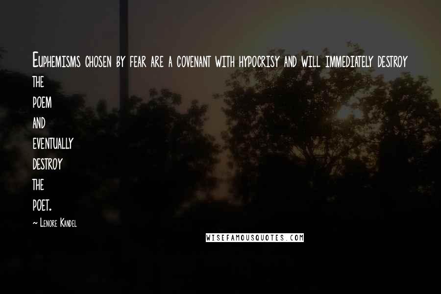 Lenore Kandel Quotes: Euphemisms chosen by fear are a covenant with hypocrisy and will immediately destroy the poem and eventually destroy the poet.