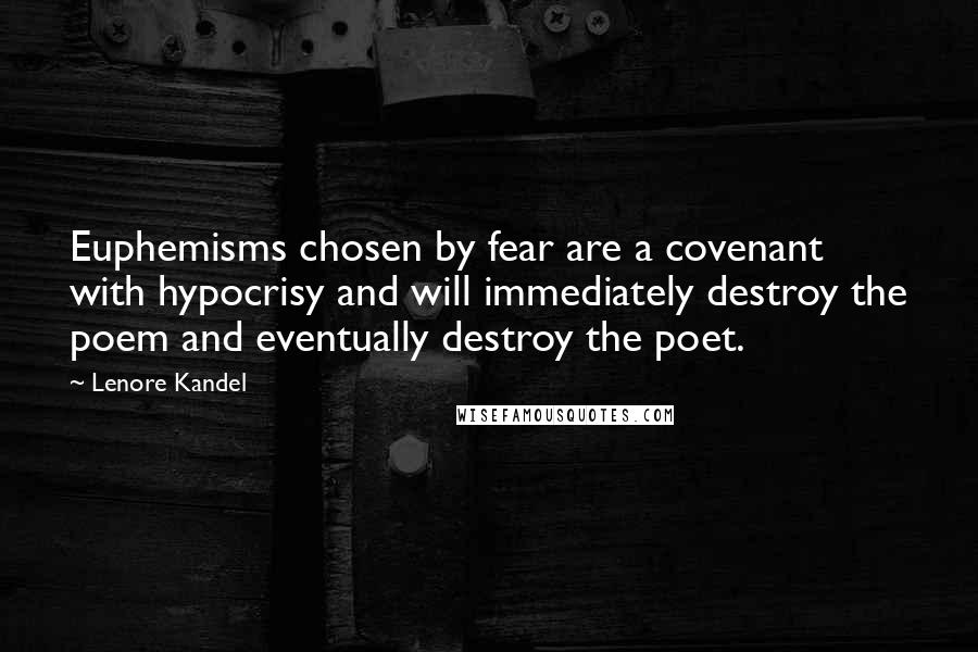 Lenore Kandel Quotes: Euphemisms chosen by fear are a covenant with hypocrisy and will immediately destroy the poem and eventually destroy the poet.