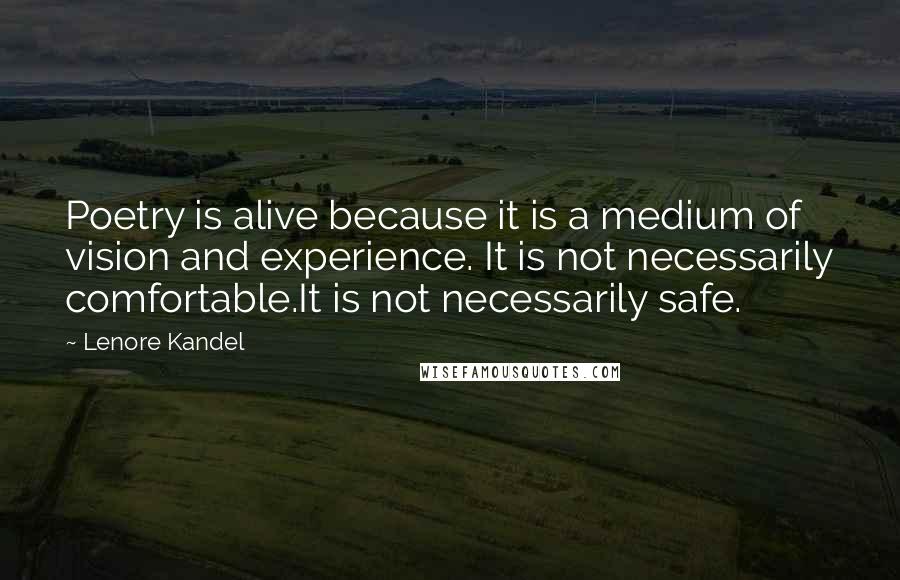 Lenore Kandel Quotes: Poetry is alive because it is a medium of vision and experience. It is not necessarily comfortable.It is not necessarily safe.