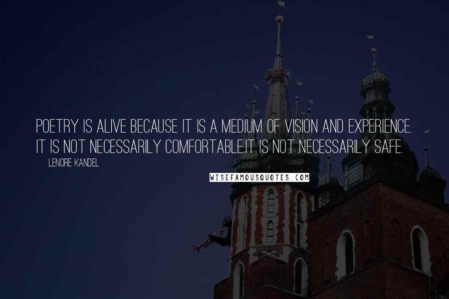 Lenore Kandel Quotes: Poetry is alive because it is a medium of vision and experience. It is not necessarily comfortable.It is not necessarily safe.