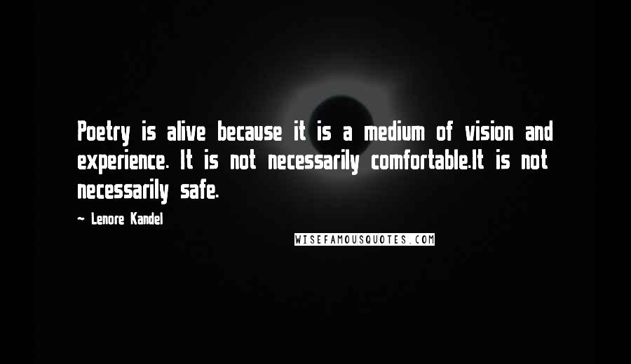 Lenore Kandel Quotes: Poetry is alive because it is a medium of vision and experience. It is not necessarily comfortable.It is not necessarily safe.