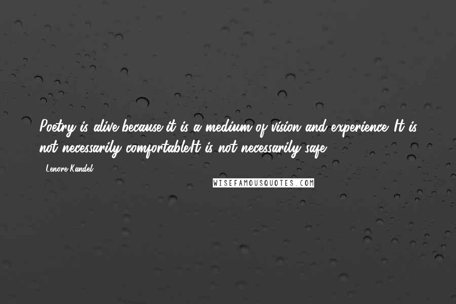 Lenore Kandel Quotes: Poetry is alive because it is a medium of vision and experience. It is not necessarily comfortable.It is not necessarily safe.