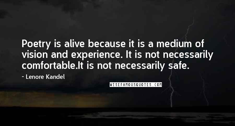 Lenore Kandel Quotes: Poetry is alive because it is a medium of vision and experience. It is not necessarily comfortable.It is not necessarily safe.