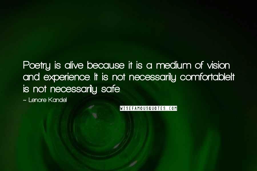 Lenore Kandel Quotes: Poetry is alive because it is a medium of vision and experience. It is not necessarily comfortable.It is not necessarily safe.