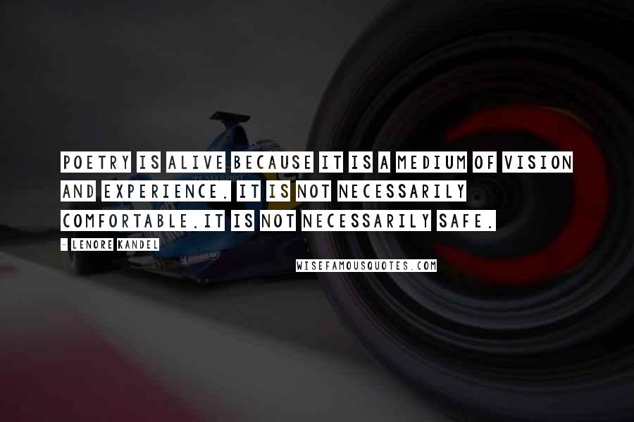 Lenore Kandel Quotes: Poetry is alive because it is a medium of vision and experience. It is not necessarily comfortable.It is not necessarily safe.