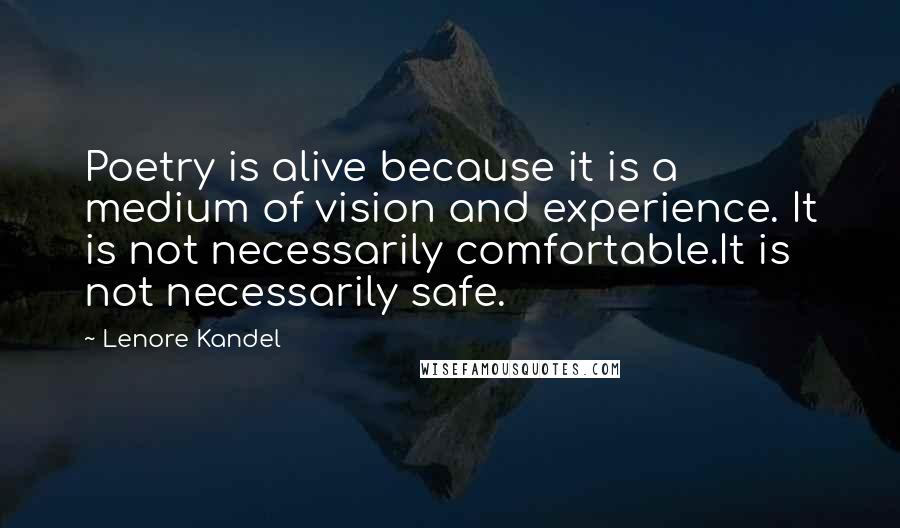 Lenore Kandel Quotes: Poetry is alive because it is a medium of vision and experience. It is not necessarily comfortable.It is not necessarily safe.