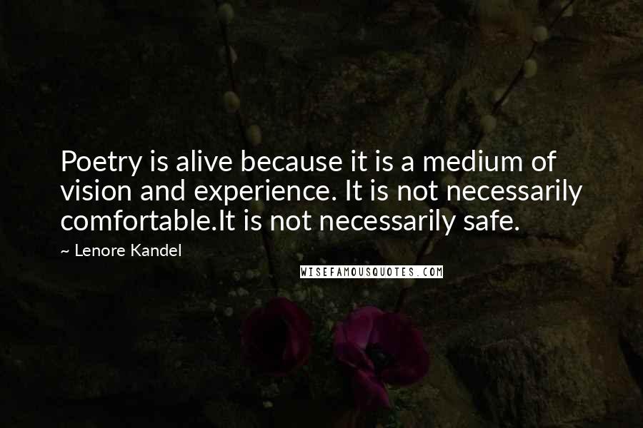 Lenore Kandel Quotes: Poetry is alive because it is a medium of vision and experience. It is not necessarily comfortable.It is not necessarily safe.